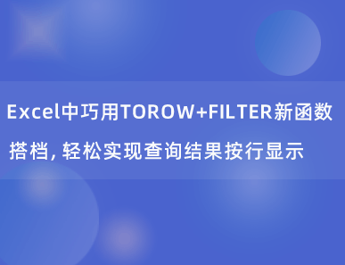 Excel中巧用TOROW+FILTER新函数搭档，轻松实现查询结果按行显示